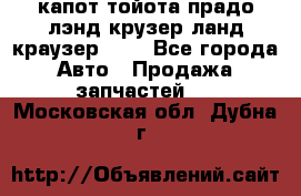 капот тойота прадо лэнд крузер ланд краузер 150 - Все города Авто » Продажа запчастей   . Московская обл.,Дубна г.